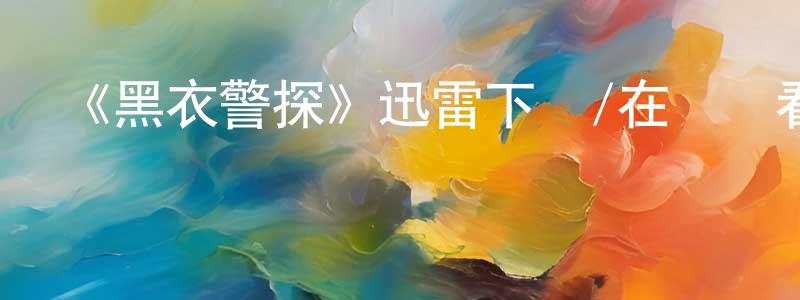 陳春寶發布《黑衣警探》迅雷下載/在線觀看-動漫卡通-美劇天堂